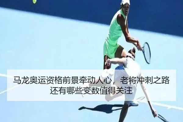 ma-long-ao-yun-zi-ge-qian-jing-qian-dong-ren-xin-lao-jiang-chong-ci-zhi-lu-hai-you-na-xie-bian-shu-zhi-de-guan-zhu-3-457.jpg
