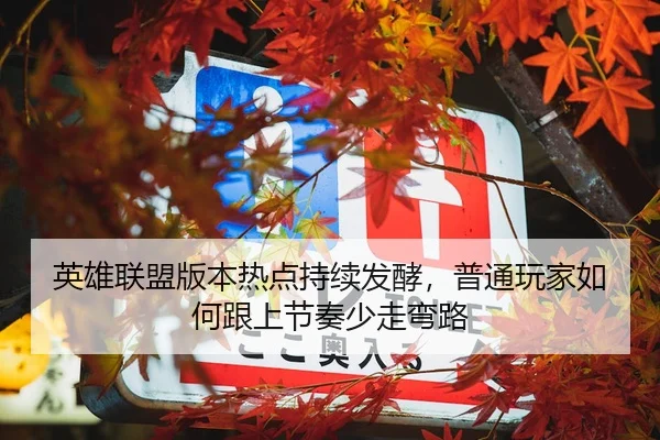 英雄联盟版本热点持续发酵，普通玩家如何跟上节奏少走弯路