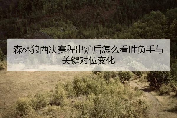 sen-lin-lang-xi-jue-sai-cheng-chu-lu-hou-zen-me-kan-sheng-fu-shou-yu-guan-jian-dui-wei-bian-hua-2-446.jpg